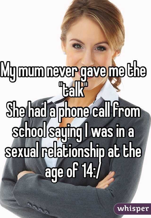 My mum never gave me the "talk" 
She had a phone call from school saying I was in a sexual relationship at the age of 14:/