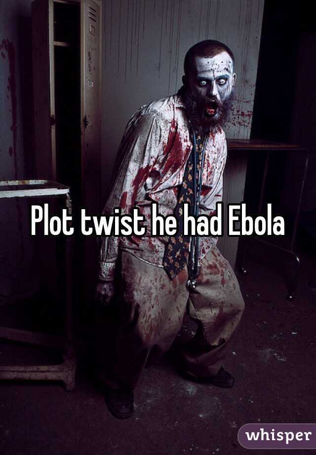 Plot twist he had Ebola 