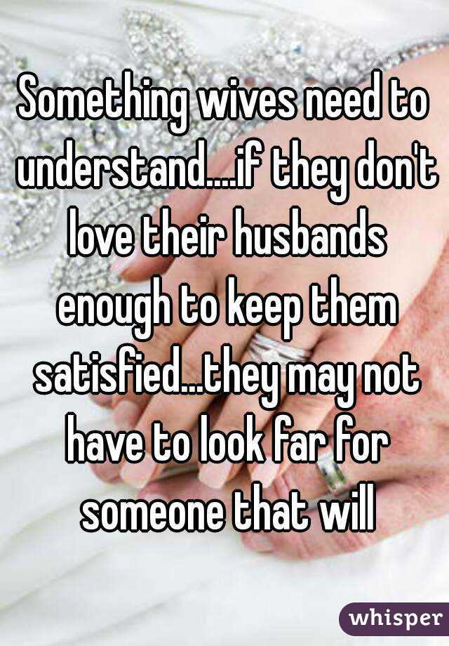 Something wives need to understand....if they don't love their husbands enough to keep them satisfied...they may not have to look far for someone that will