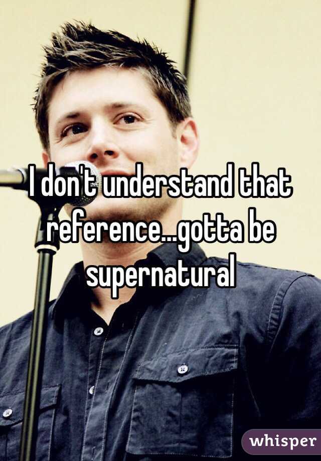 I don't understand that reference...gotta be supernatural