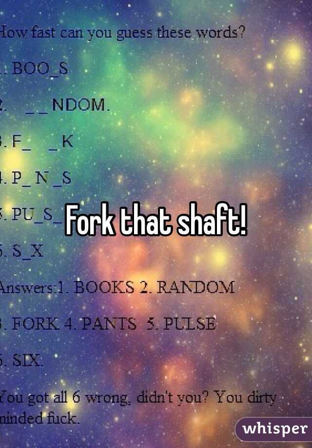 Fork that shaft!