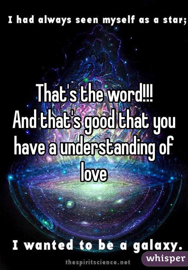 That's the word!!!
And that's good that you have a understanding of love
