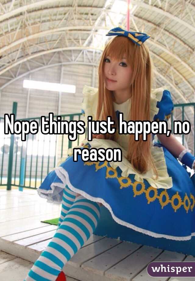 Nope things just happen, no reason 