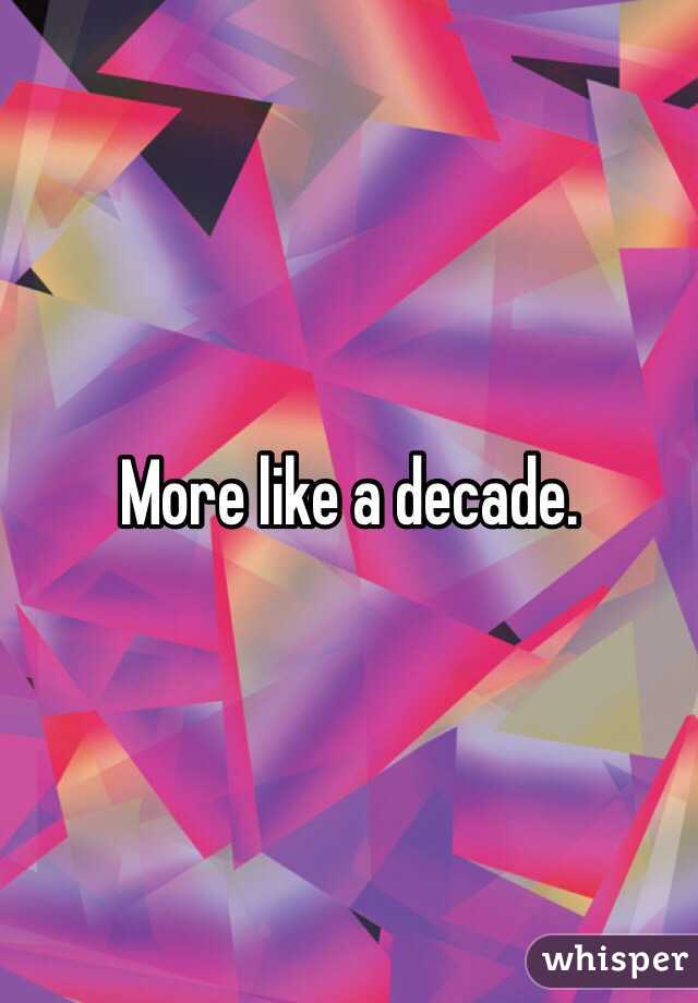 More like a decade. 