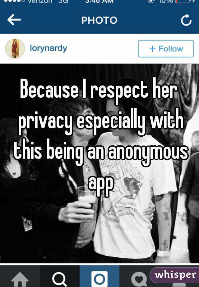 Because I respect her privacy especially with this being an anonymous app