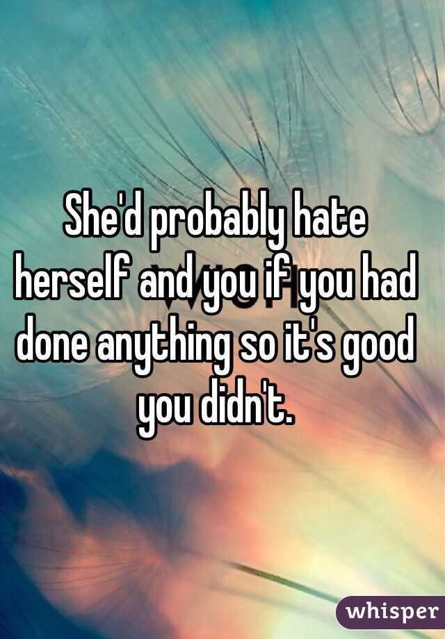 She'd probably hate herself and you if you had done anything so it's good you didn't.