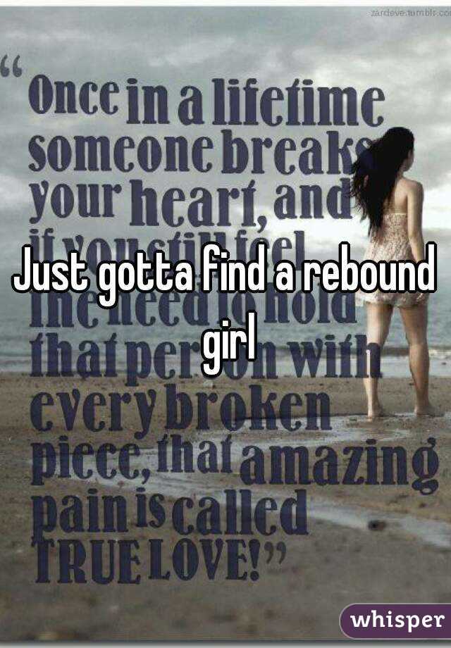 Just gotta find a rebound girl