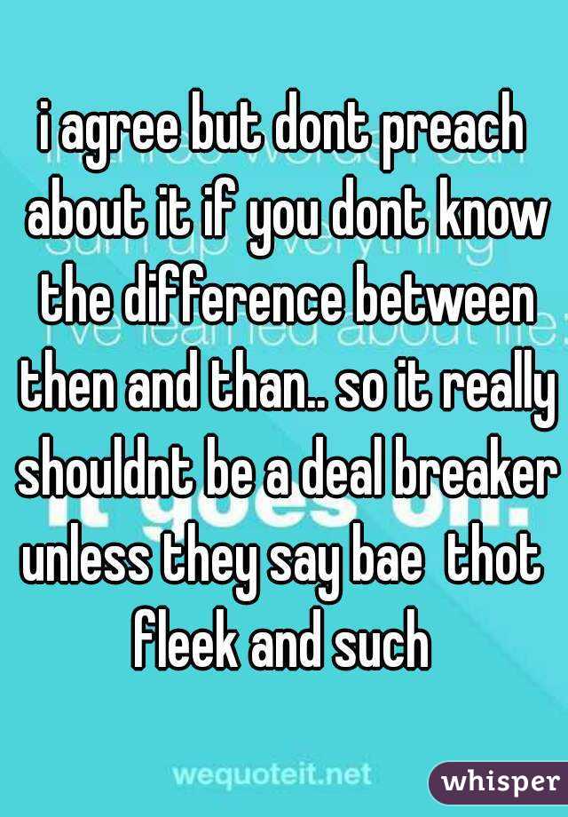 i agree but dont preach about it if you dont know the difference between then and than.. so it really shouldnt be a deal breaker unless they say bae  thot  fleek and such 