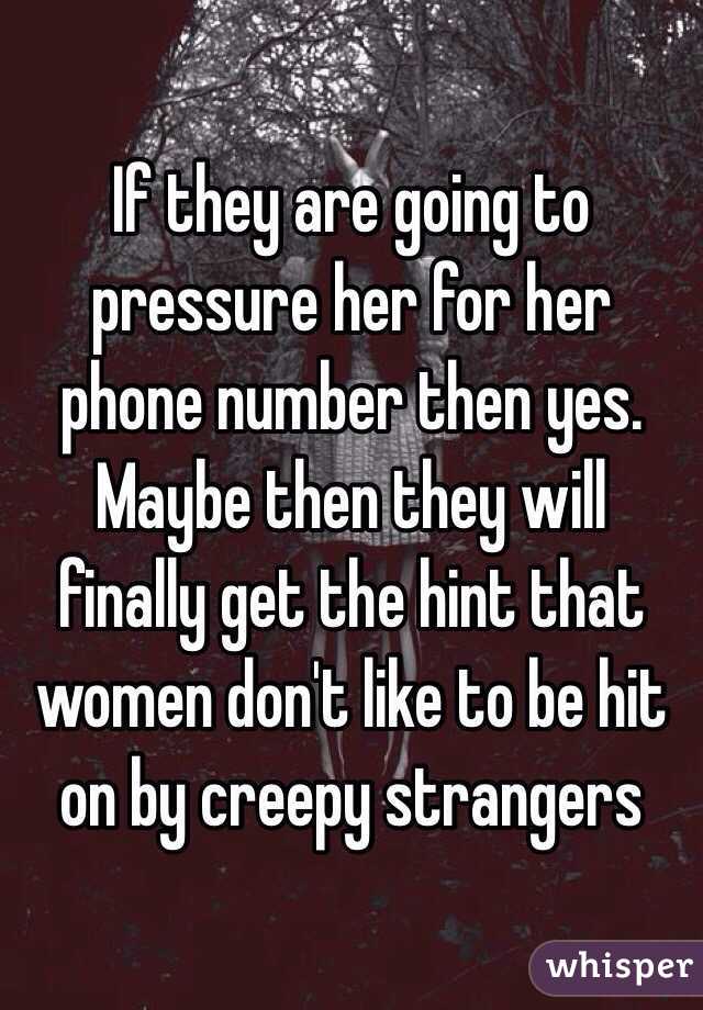 If they are going to pressure her for her phone number then yes. Maybe then they will finally get the hint that women don't like to be hit on by creepy strangers