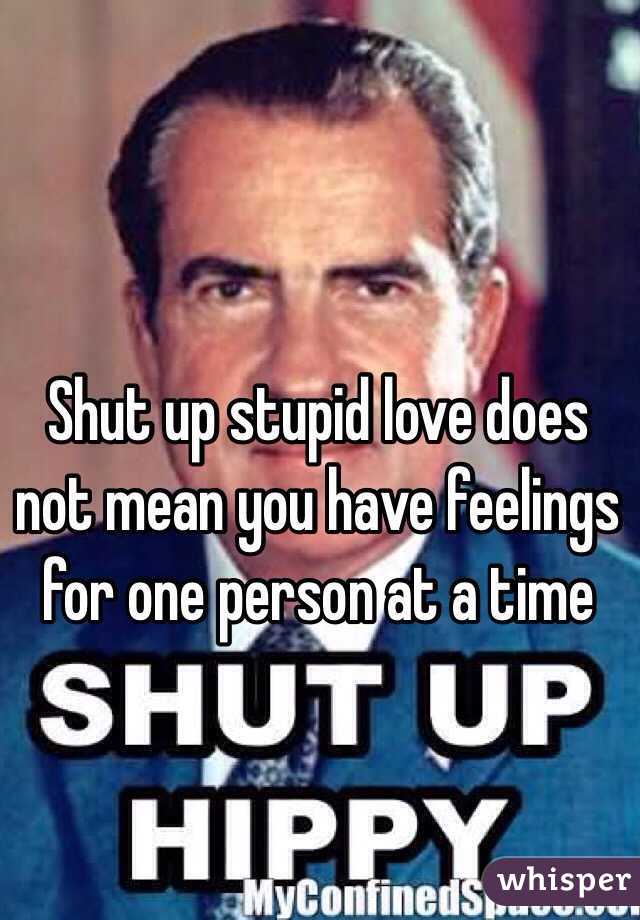 Shut up stupid love does not mean you have feelings for one person at a time