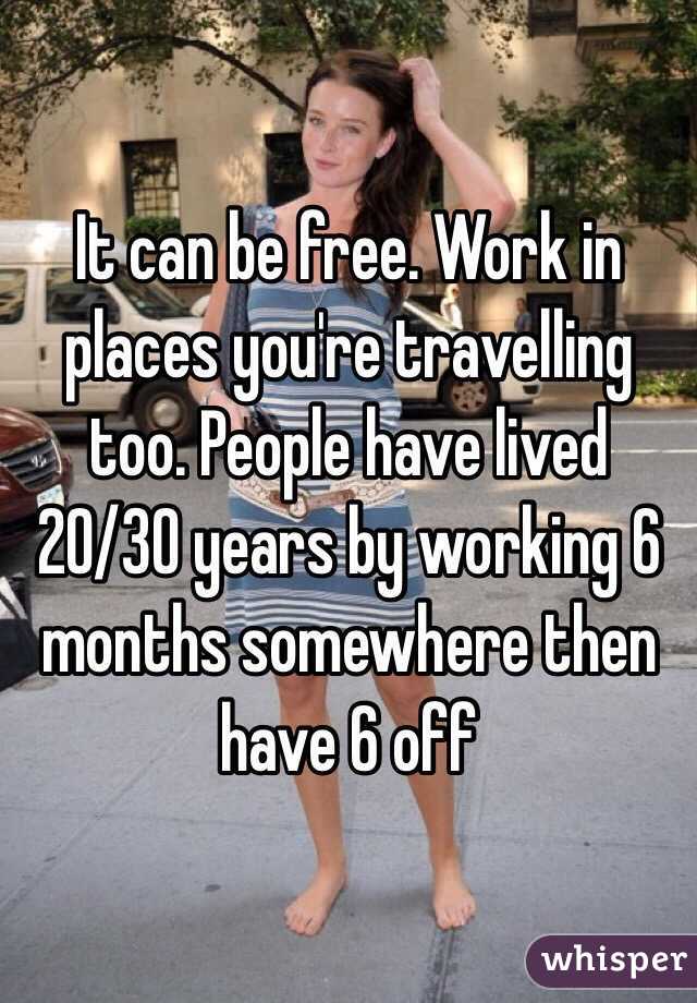 It can be free. Work in places you're travelling too. People have lived 20/30 years by working 6 months somewhere then have 6 off  