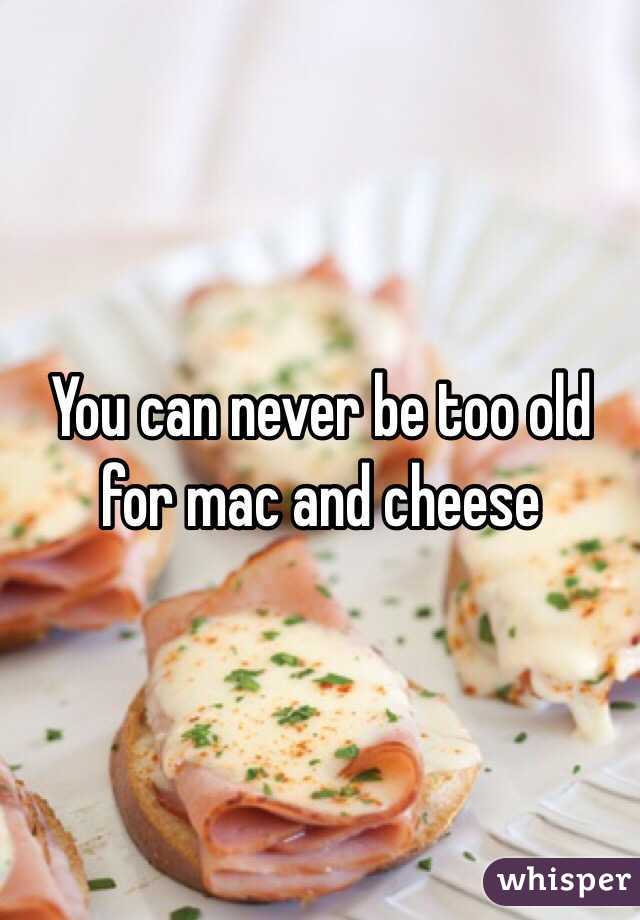 You can never be too old for mac and cheese