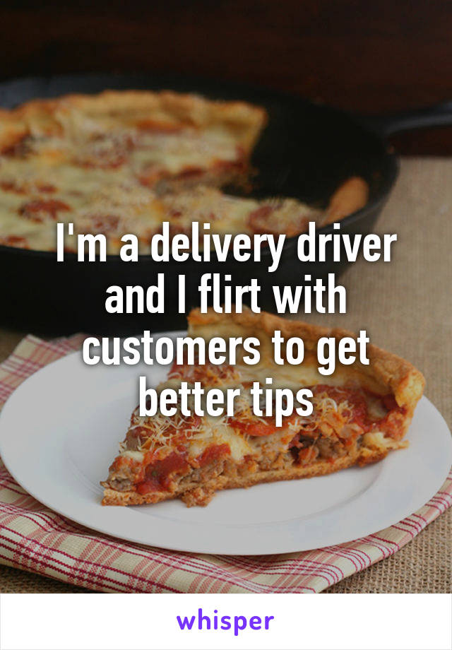 I'm a delivery driver and I flirt with customers to get better tips