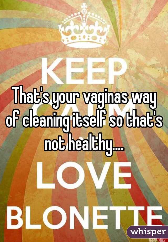 That's your vaginas way of cleaning itself so that's not healthy....