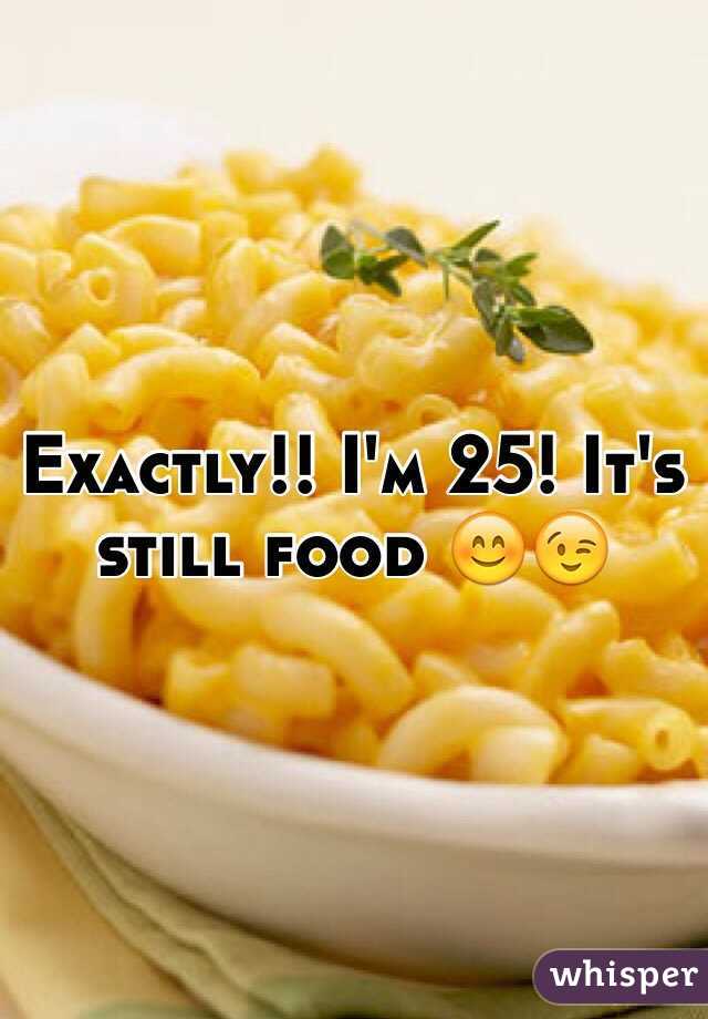 Exactly!! I'm 25! It's still food 😊😉