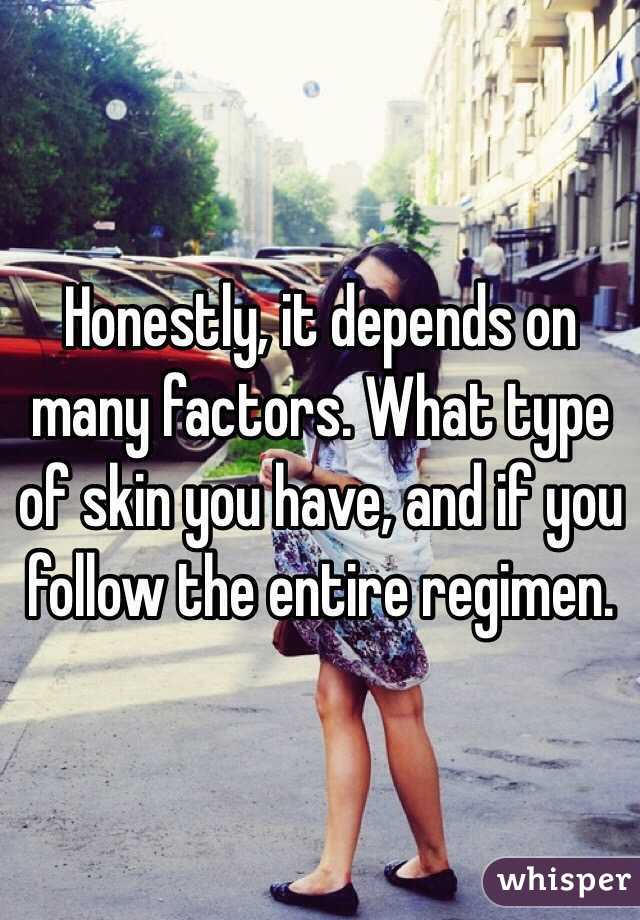 Honestly, it depends on many factors. What type of skin you have, and if you follow the entire regimen.