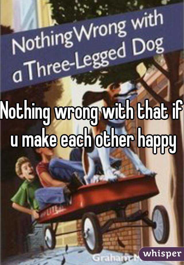 Nothing wrong with that if u make each other happy