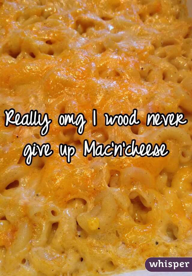 Really omg I wood never give up Mac'n'cheese 