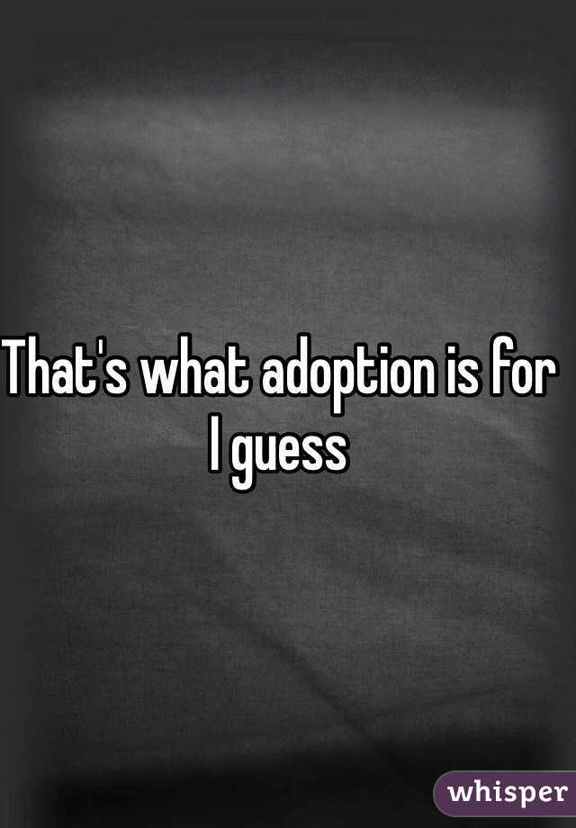 That's what adoption is for I guess 