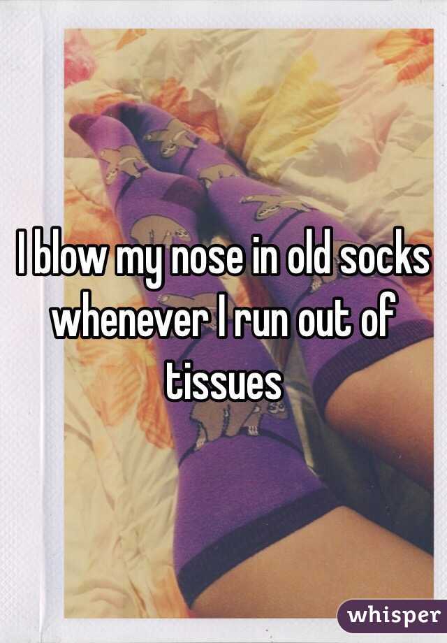 I blow my nose in old socks whenever I run out of tissues 