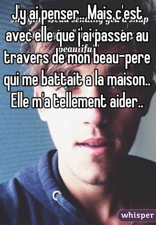 J'y ai penser.. Mais c'est avec elle que j'ai passer au travers de mon beau-pere qui me battait a la maison.. Elle m'a tellement aider..