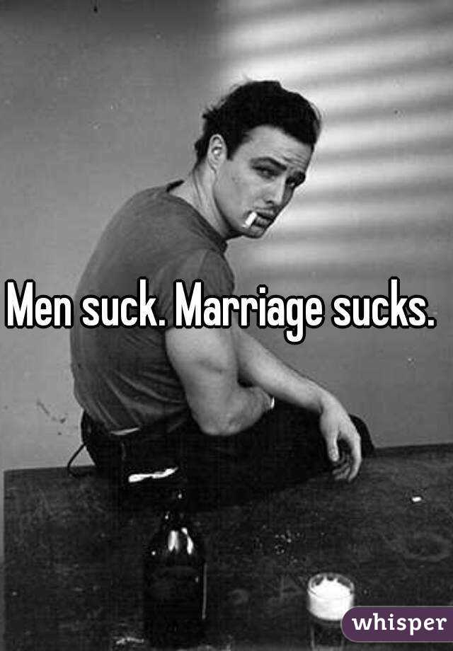 Men suck. Marriage sucks. 