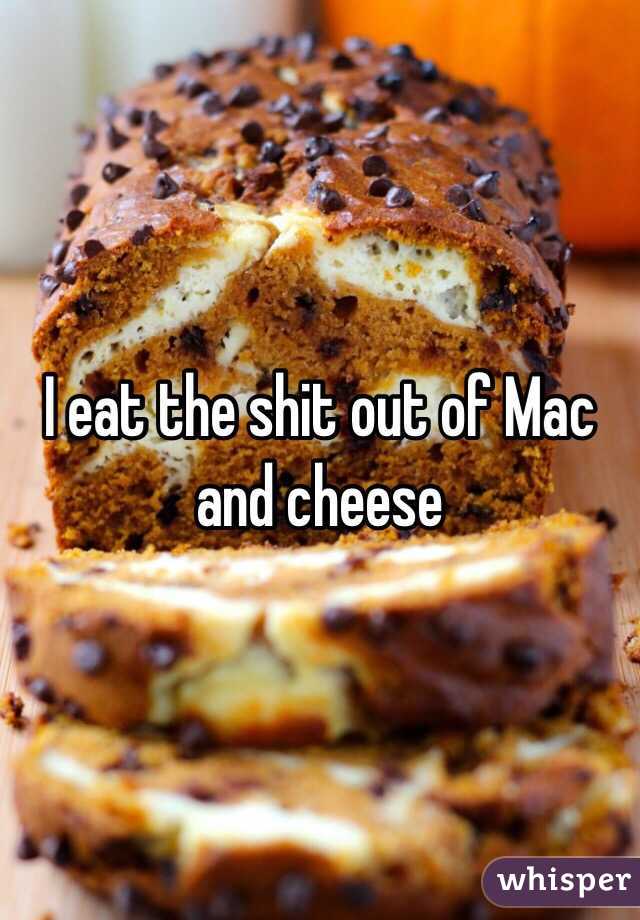 I eat the shit out of Mac and cheese