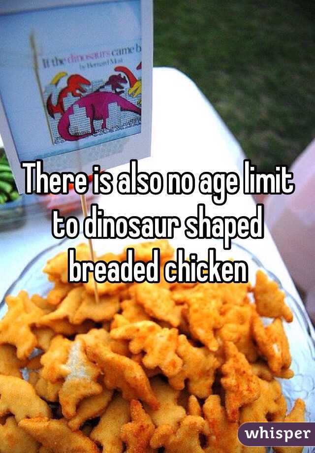 There is also no age limit to dinosaur shaped breaded chicken 