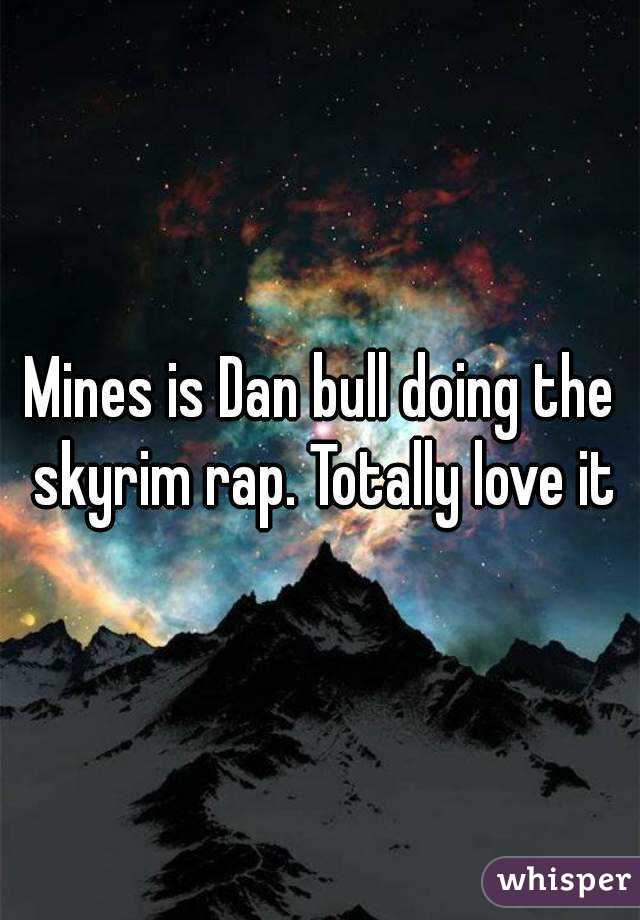 Mines is Dan bull doing the skyrim rap. Totally love it