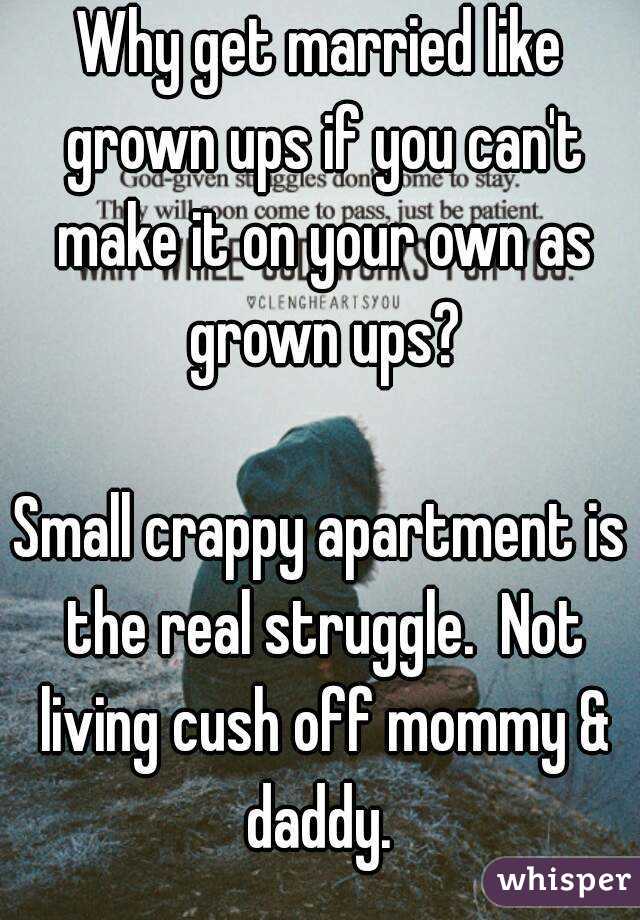 Why get married like grown ups if you can't make it on your own as grown ups?

Small crappy apartment is the real struggle.  Not living cush off mommy & daddy. 