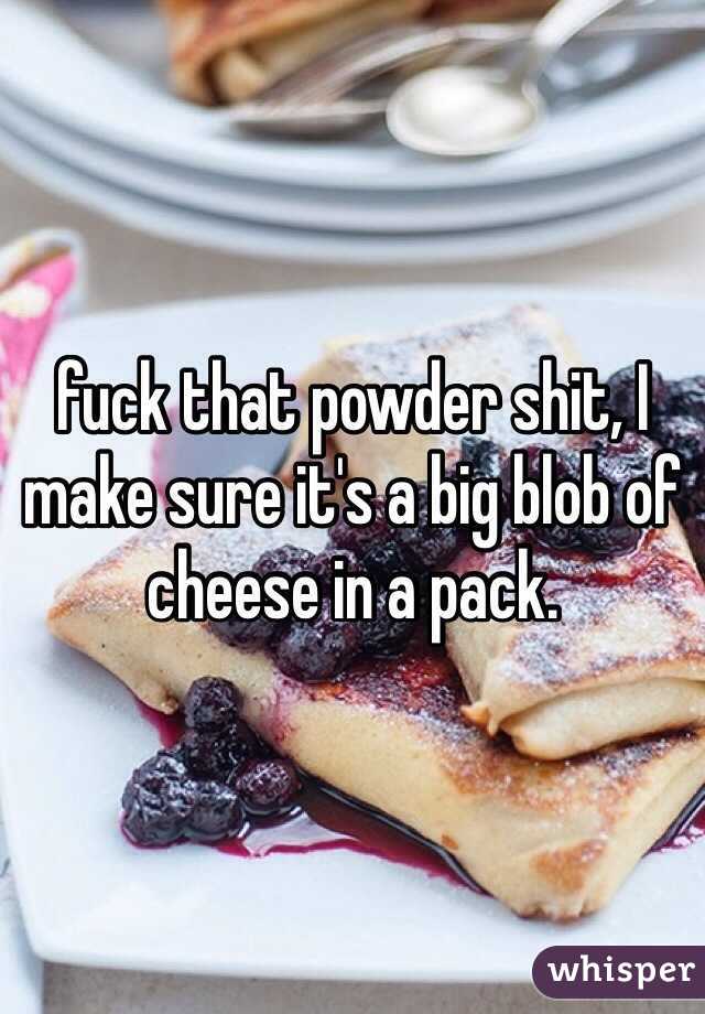 fuck that powder shit, I make sure it's a big blob of cheese in a pack. 