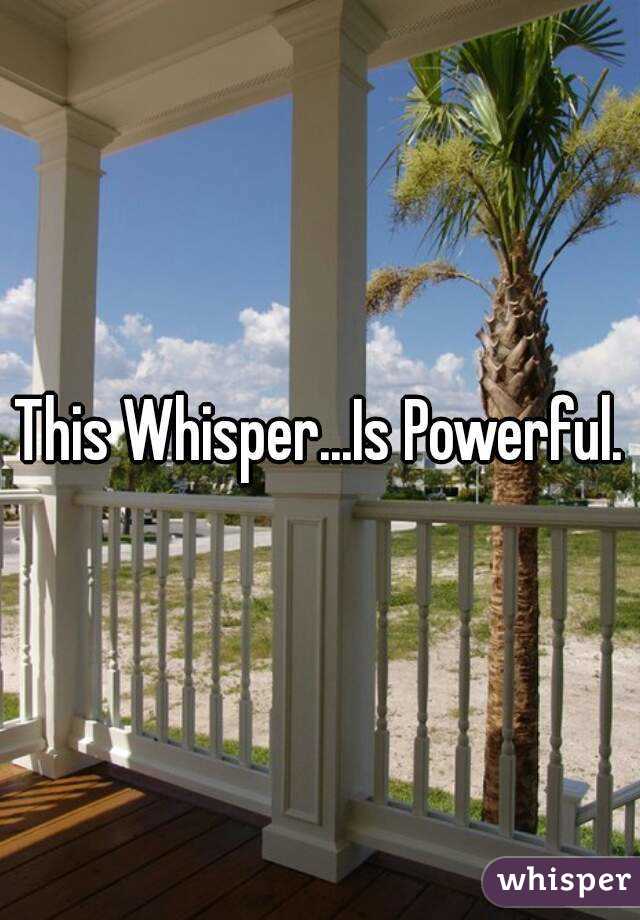 This Whisper...Is Powerful.