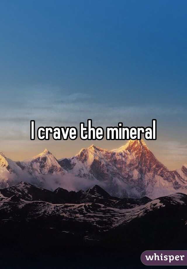 I crave the mineral