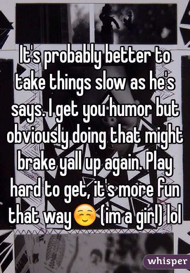 It's probably better to take things slow as he's says. I get you humor but obviously doing that might brake yall up again. Play hard to get, it's more fun that way☺️ (im a girl) lol