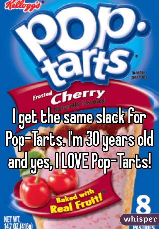 I get the same slack for Pop-Tarts. I'm 30 years old and yes, I LOVE Pop-Tarts!