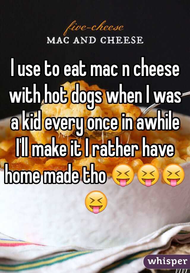 I use to eat mac n cheese with hot dogs when I was a kid every once in awhile I'll make it I rather have home made tho 😝😝😝😝