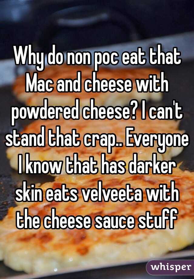 Why do non poc eat that Mac and cheese with powdered cheese? I can't stand that crap.. Everyone I know that has darker skin eats velveeta with the cheese sauce stuff