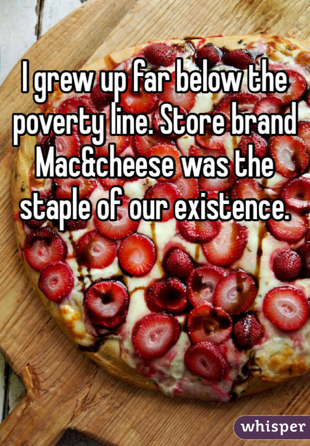 I grew up far below the poverty line. Store brand Mac&cheese was the staple of our existence. 