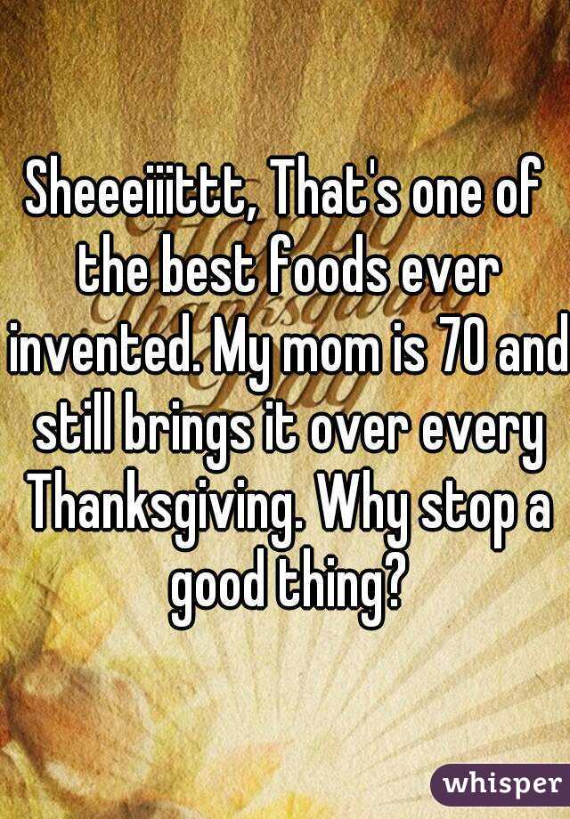 Sheeeiiittt, That's one of the best foods ever invented. My mom is 70 and still brings it over every Thanksgiving. Why stop a good thing?