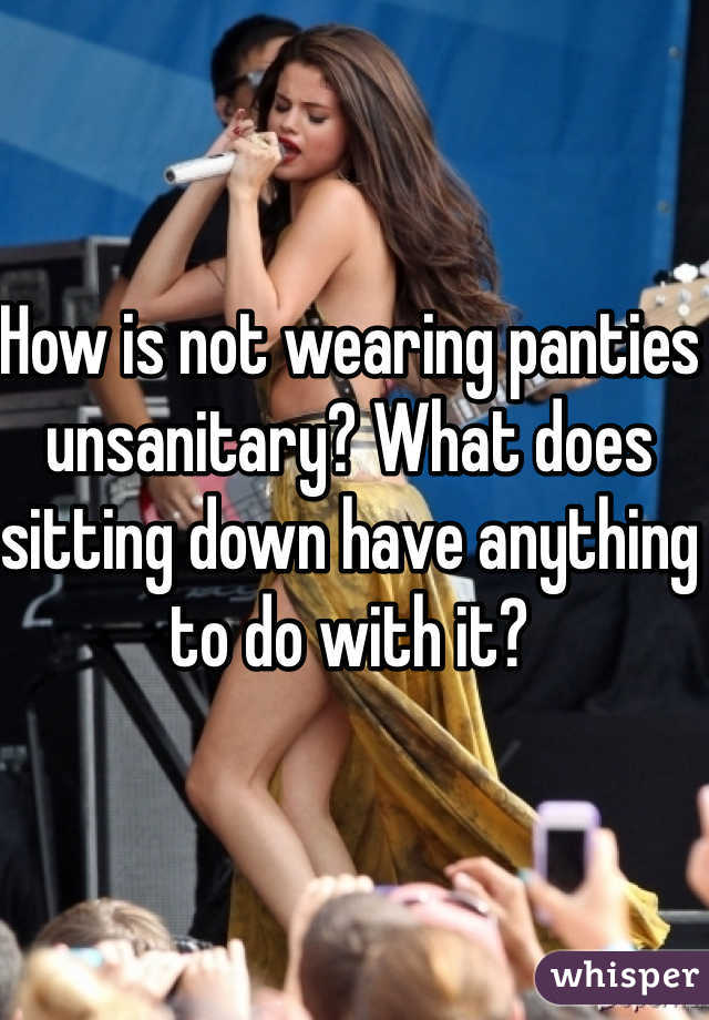 How is not wearing panties unsanitary? What does sitting down have anything to do with it? 