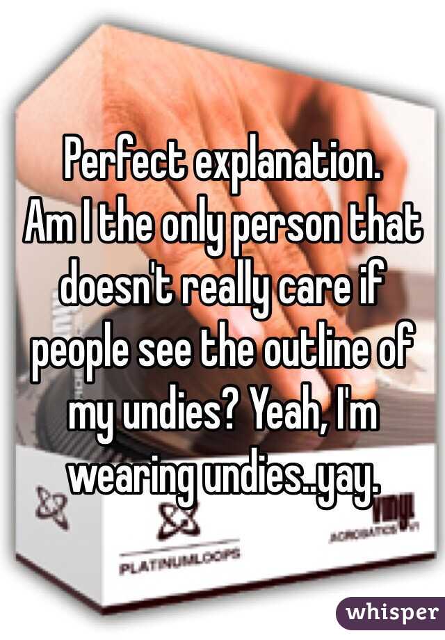 Perfect explanation. 
Am I the only person that doesn't really care if people see the outline of my undies? Yeah, I'm wearing undies..yay. 