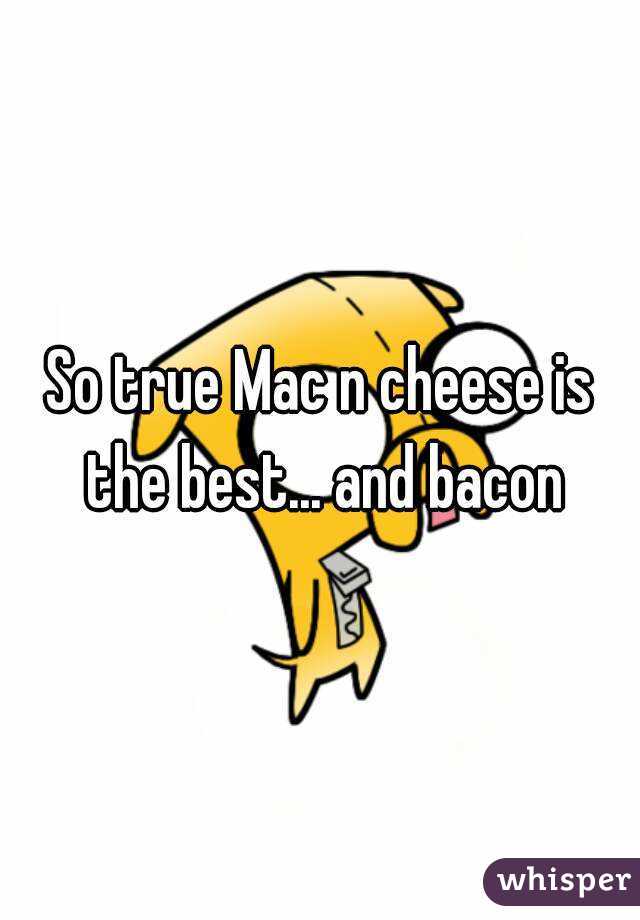 So true Mac n cheese is the best... and bacon