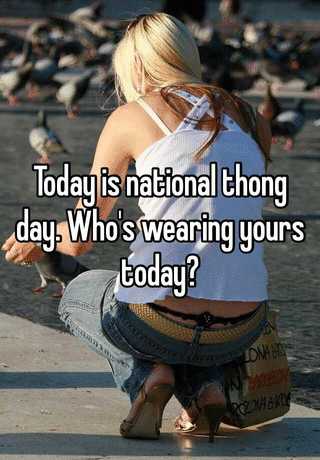 Today is national thong day. Who's wearing yours today?