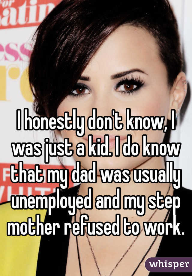 I honestly don't know, I was just a kid. I do know that my dad was usually unemployed and my step mother refused to work. 