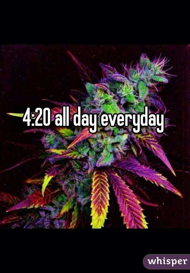 4:20 all day everyday