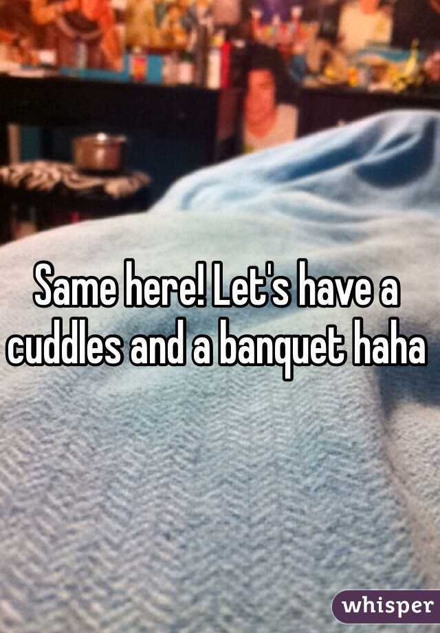 Same here! Let's have a cuddles and a banquet haha