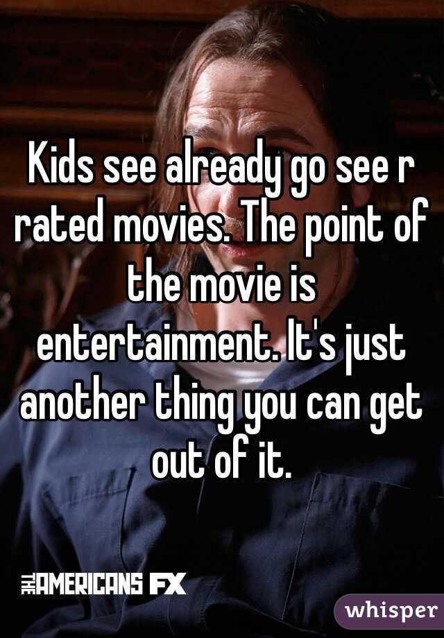 Kids see already go see r rated movies. The point of the movie is entertainment. It's just another thing you can get out of it.