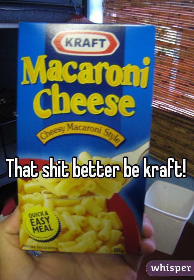 That shit better be kraft! 