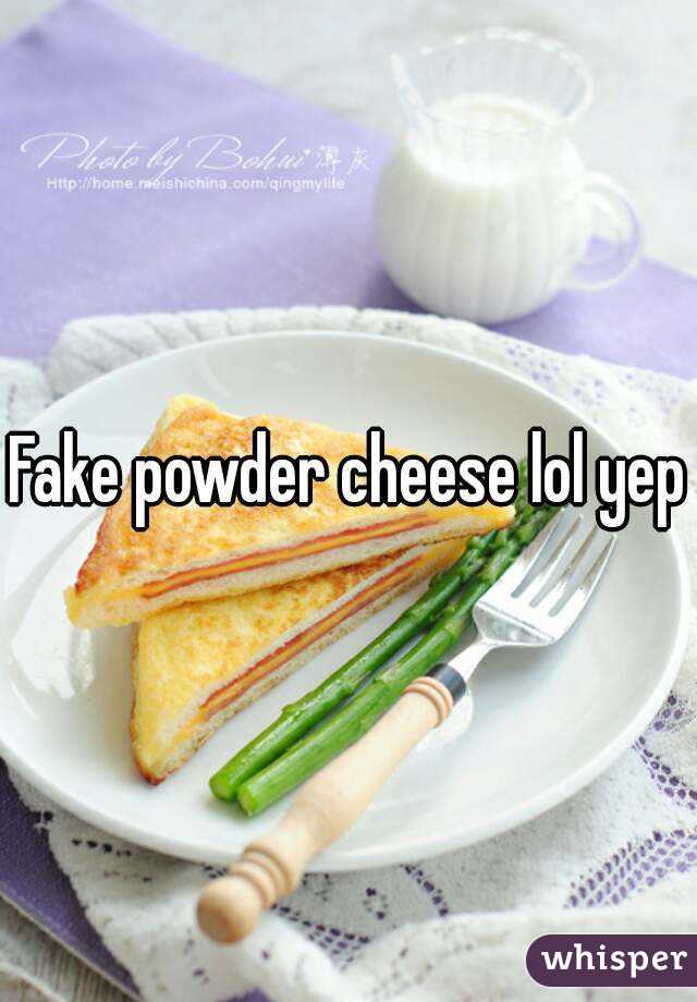 Fake powder cheese lol yep