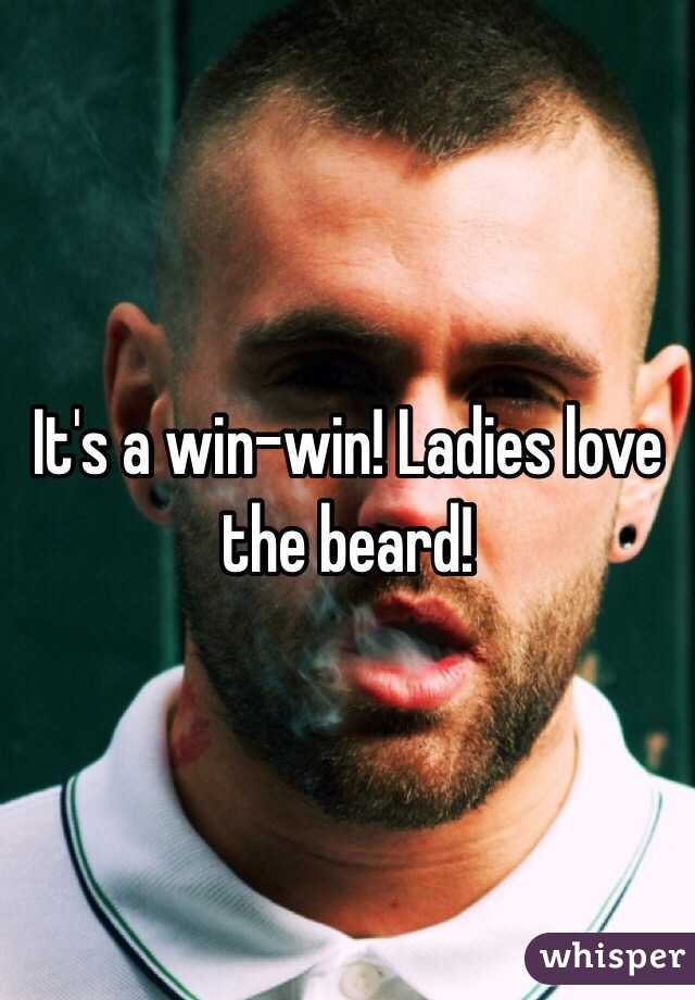 It's a win-win! Ladies love the beard!